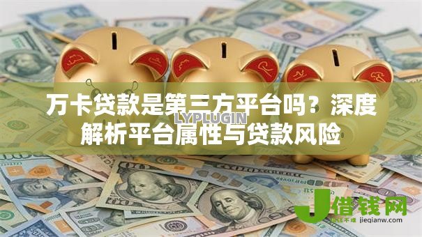 万卡贷款是第三方平台吗？深度解析平台属性与贷款风险