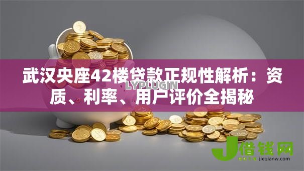 武汉央座42楼贷款正规性解析：资质、利率、用户评价全揭秘