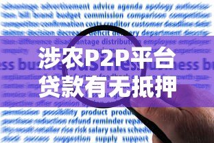 涉农P2P平台贷款有无抵押?农民必看的申请指南与风险提示 涉农P2P平台贷款有无抵押?农民必看的申请指南与风险提示