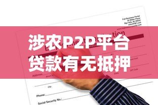 涉农P2P平台贷款有无抵押?农民必看的申请指南与风险提示 涉农P2P平台贷款有无抵押?农民必看的申请指南与风险提示