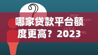 哪家贷款平台额度更高？2023年高额度贷款平台推荐