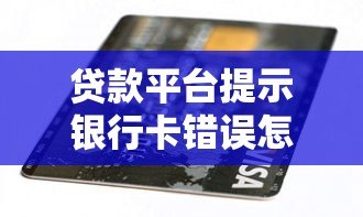 贷款平台提示银行卡错误怎么办？正确解决方法在这里