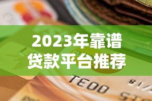 2023年靠谱贷款平台推荐：正规安全且低息的选择