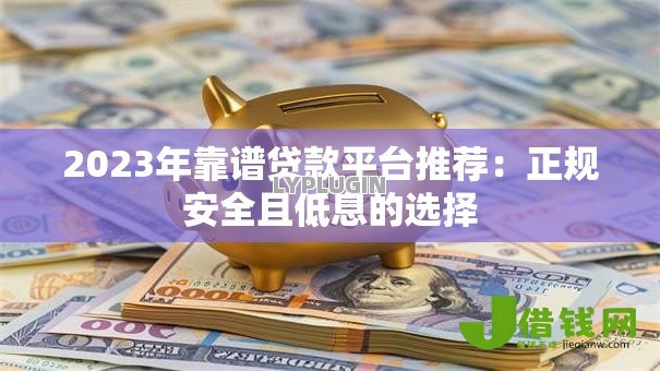 2023年靠谱贷款平台推荐：正规安全且低息的选择