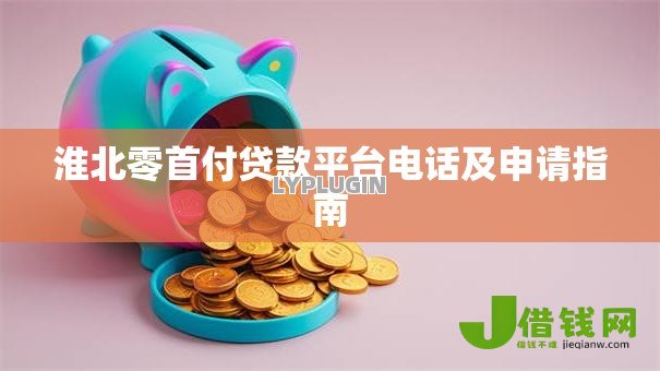 淮北零首付贷款平台电话及申请指南 淮北零首付贷款平台电话及申请指南