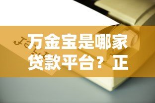 万金宝是哪家贷款平台？正规靠谱吗？全面解析贷款产品信息