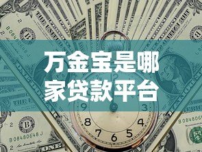 万金宝是哪家贷款平台？正规靠谱吗？全面解析贷款产品信息
