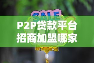 P2P贷款平台招商加盟哪家好?2023年选择指南与靠谱平台推荐 P2P贷款平台招商加盟哪家好?2023年选择指南与靠谱平台推荐