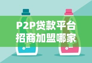 P2P贷款平台招商加盟哪家好?2023年选择指南与靠谱平台推荐 P2P贷款平台招商加盟哪家好?2023年选择指南与靠谱平台推荐
