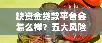 缺资金贷款平台会怎么样？五大风险与应对策略