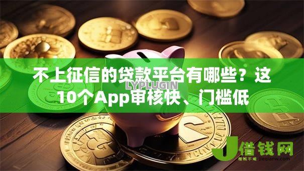不上征信的贷款平台有哪些?这10个App审核快、门槛低 不上征信的贷款平台有哪些?这10个App审核快、门槛低