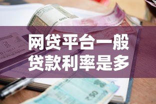 网贷平台一般贷款利率是多少?2023年最新解析及省钱技巧 网贷平台一般贷款利率是多少?2023年最新解析及省钱技巧