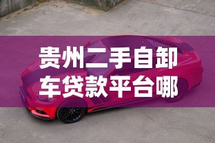 贵州二手自卸车贷款平台哪家好?选对方法轻松购车 贵州二手自卸车贷款平台哪家好?选对方法轻松购车