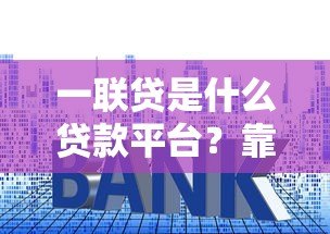 一联贷是什么贷款平台？靠谱吗？资质、利息、流程全解析