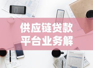 供应链贷款平台业务解析：如何解决中小微企业融资难题？