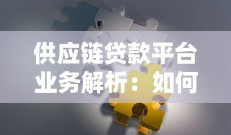 供应链贷款平台业务解析：如何解决中小微企业融资难题？