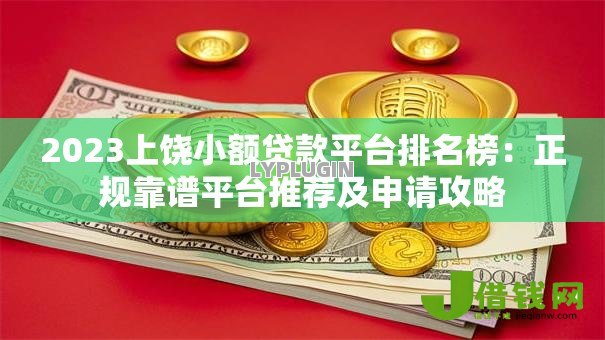 2023上饶小额贷款平台排名榜：正规靠谱平台推荐及申请攻略