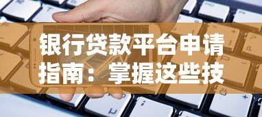 银行贷款平台申请指南:掌握这些技巧轻松通过审核 银行贷款平台申请指南:掌握这些技巧轻松通过审核