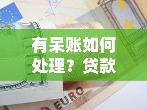 有呆账如何处理?贷款平台解决方案与修复指南 有呆账如何处理?贷款平台解决方案与修复指南