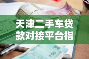 天津二手车贷款对接平台指南:流程、利率及注意事项 天津二手车贷款对接平台指南:流程、利率及注意事项