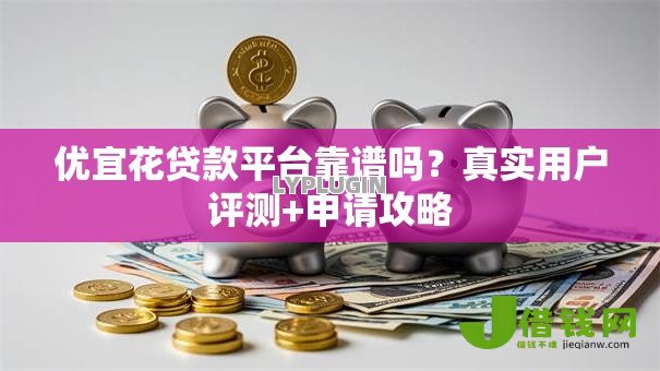 优宜花贷款平台靠谱吗？真实用户评测+申请攻略