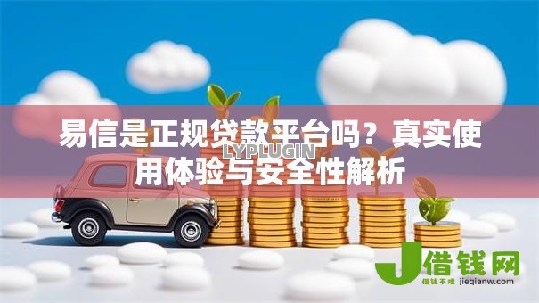 易信是正规贷款平台吗?真实使用体验与安全性解析 易信是正规贷款平台吗?真实使用体验与安全性解析