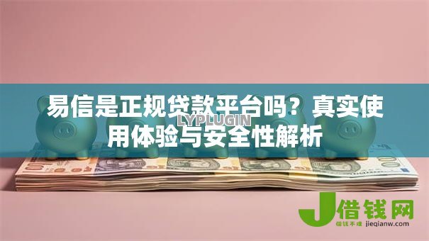 易信是正规贷款平台吗?真实使用体验与安全性解析 易信是正规贷款平台吗?真实使用体验与安全性解析