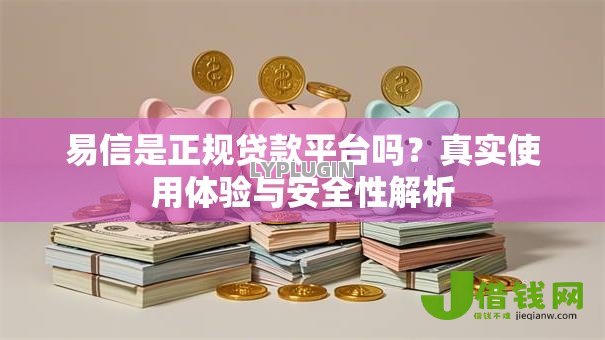 易信是正规贷款平台吗?真实使用体验与安全性解析 易信是正规贷款平台吗?真实使用体验与安全性解析