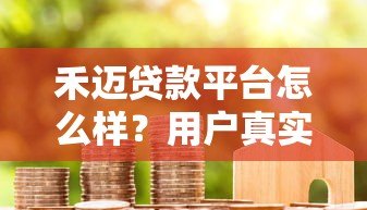 禾迈贷款平台怎么样?用户真实评价与避坑指南 禾迈贷款平台怎么样?用户真实评价与避坑指南