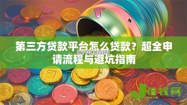 第三方贷款平台怎么贷款？超全申请流程与避坑指南