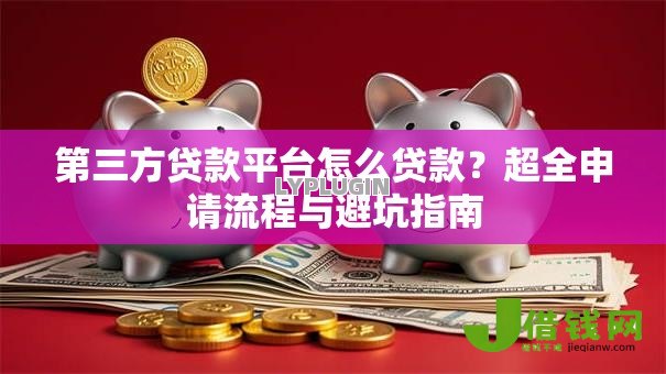 第三方贷款平台怎么贷款？超全申请流程与避坑指南