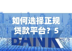 如何选择正规贷款平台?5个关键点教你避开套路贷 如何选择正规贷款平台?5个关键点教你避开套路贷