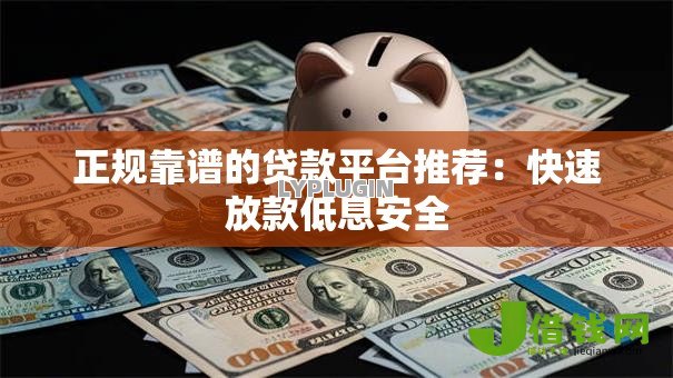 正规靠谱的贷款平台推荐:快速放款低息安全 正规靠谱的贷款平台推荐:快速放款低息安全