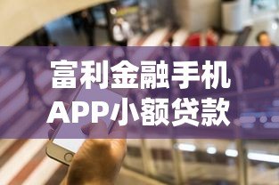 富利金融手机APP小额贷款平台:快速放款,灵活借贷新选择 富利金融手机APP小额贷款平台:快速放款,灵活借贷新选择