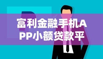 富利金融手机APP小额贷款平台:快速放款,灵活借贷新选择 富利金融手机APP小额贷款平台:快速放款,灵活借贷新选择