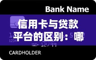 信用卡与贷款平台的区别：哪种更适合你的资金需求？