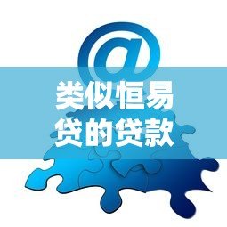类似恒易贷的贷款平台推荐：快速借款、低息方案全解析