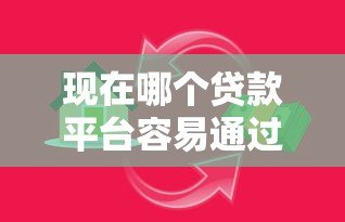 现在哪个贷款平台容易通过?2023年靠谱平台真实评测 现在哪个贷款平台容易通过?2023年靠谱平台真实评测