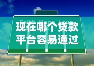 现在哪个贷款平台容易通过?2023年靠谱平台真实评测 现在哪个贷款平台容易通过?2023年靠谱平台真实评测