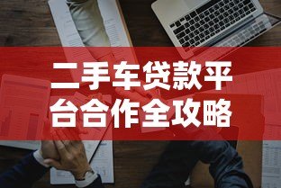 二手车贷款平台合作全攻略:如何避坑选对渠道 二手车贷款平台合作全攻略:如何避坑选对渠道