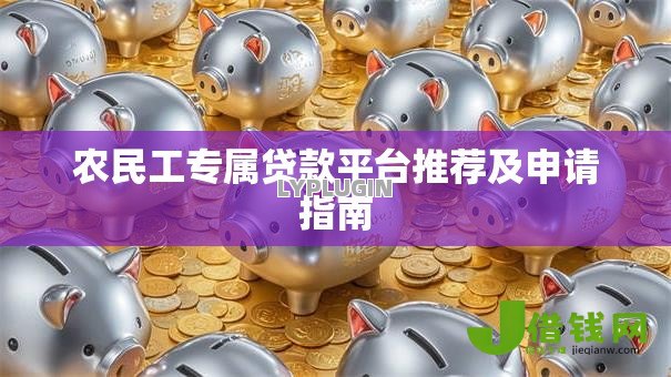 农民工专属贷款平台推荐及申请指南