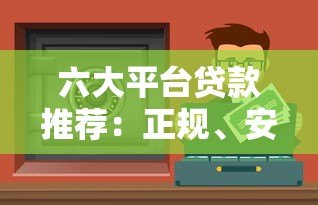 六大平台贷款推荐：正规、安全、低息渠道全解析