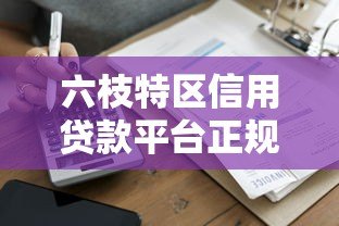六枝特区信用贷款平台正规推荐 低息便捷借款攻略 六枝特区信用贷款平台正规推荐 低息便捷借款攻略