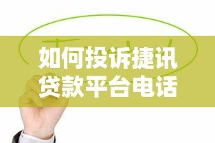 如何投诉捷讯贷款平台电话？贷款用户维权指南