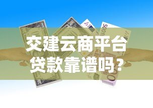 交建云商平台贷款靠谱吗?真实测评与申请攻略 交建云商平台贷款靠谱吗?真实测评与申请攻略