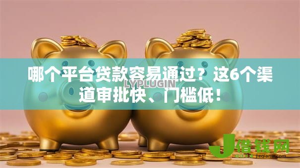 哪个平台贷款容易通过?这6个渠道审批快、门槛低! 哪个平台贷款容易通过?这6个渠道审批快、门槛低!