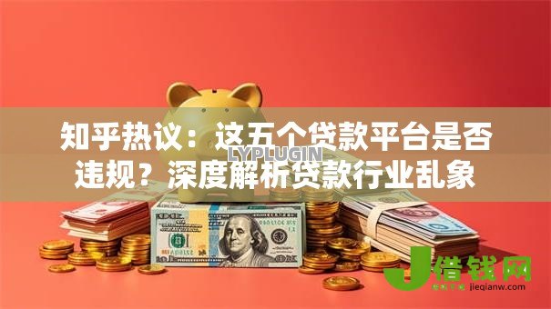 知乎热议：这五个贷款平台是否违规？深度解析贷款行业乱象