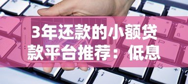 3年还款的小额贷款平台推荐:低息正规,轻松借款指南 3年还款的小额贷款平台推荐:低息正规,轻松借款指南