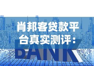 肖邦客贷款平台真实测评：靠谱吗？额度、利率、申请条件全解析