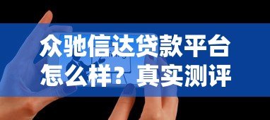 众驰信达贷款平台怎么样?真实测评+用户反馈分析 众驰信达贷款平台怎么样?真实测评+用户反馈分析